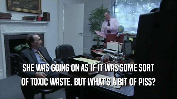 SHE WAS GOING ON AS IF IT WAS SOME SORT OF TOXIC WASTE. BUT WHAT'S A BIT OF PISS? 