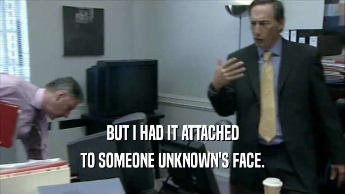 BUT I HAD IT ATTACHED TO SOMEONE UNKNOWN'S FACE. 