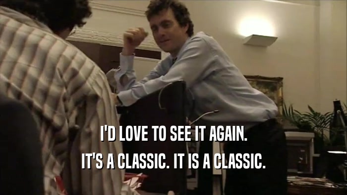I'D LOVE TO SEE IT AGAIN. IT'S A CLASSIC. IT IS A CLASSIC. 