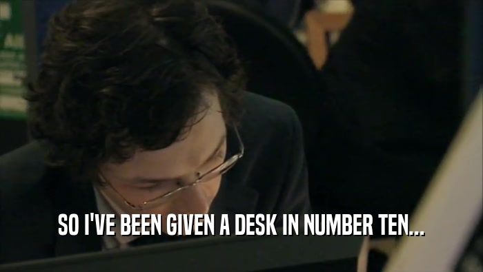 SO I'VE BEEN GIVEN A DESK IN NUMBER TEN...  