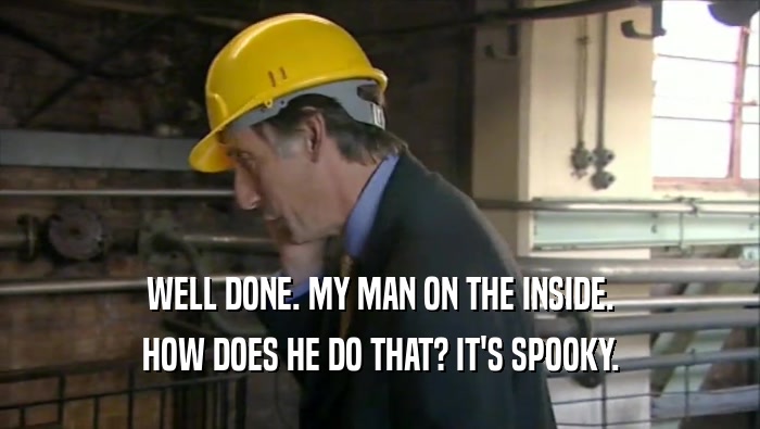 WELL DONE. MY MAN ON THE INSIDE. HOW DOES HE DO THAT? IT'S SPOOKY. 