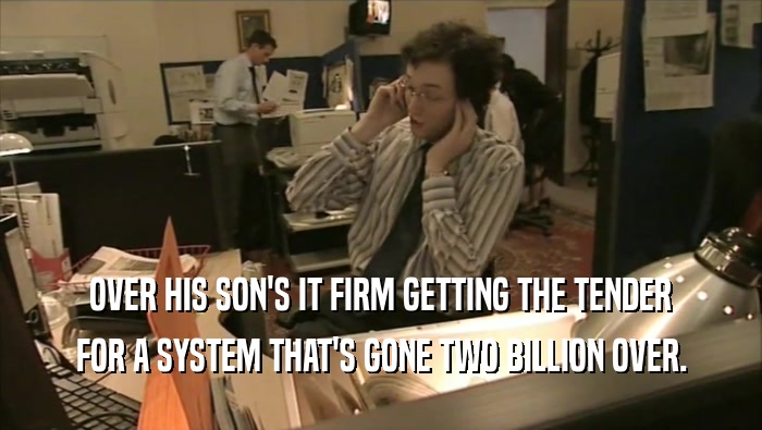 OVER HIS SON'S IT FIRM GETTING THE TENDER FOR A SYSTEM THAT'S GONE TWO BILLION OVER. 