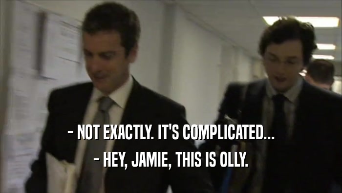 - NOT EXACTLY. IT'S COMPLICATED... - HEY, JAMIE, THIS IS OLLY. 