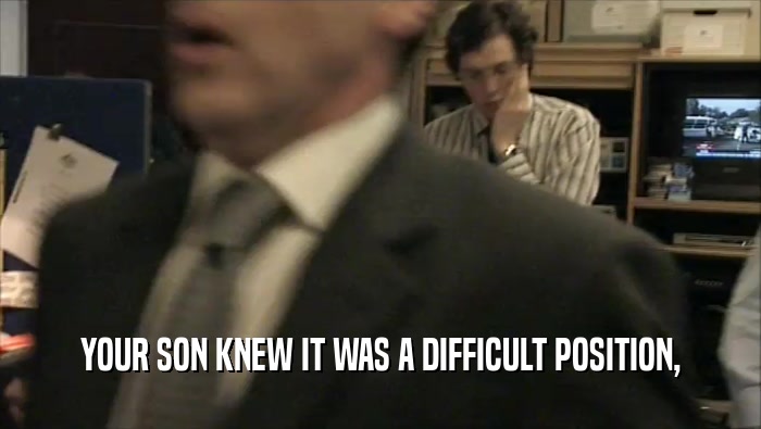 YOUR SON KNEW IT WAS A DIFFICULT POSITION,  