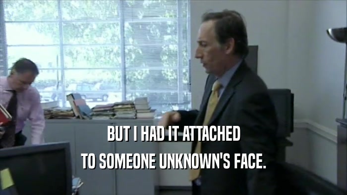 BUT I HAD IT ATTACHED TO SOMEONE UNKNOWN'S FACE. 