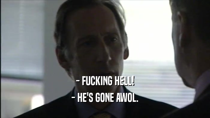 - FUCKING HELL! - HE'S GONE AWOL. 