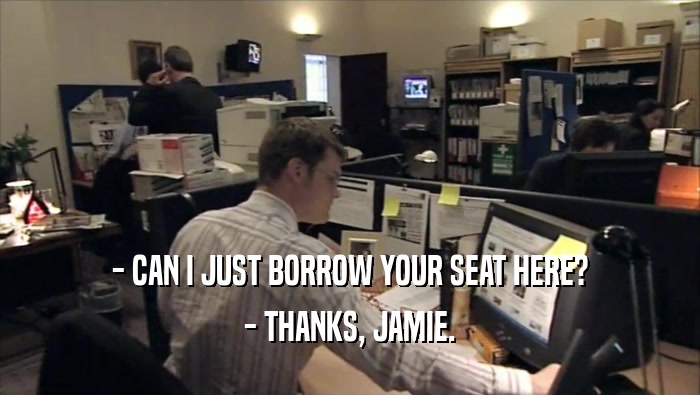 - CAN I JUST BORROW YOUR SEAT HERE? - THANKS, JAMIE. 