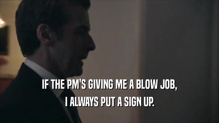 IF THE PM'S GIVING ME A BLOW JOB, I ALWAYS PUT A SIGN UP. 
