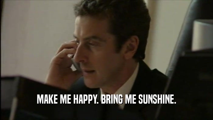 MAKE ME HAPPY. BRING ME SUNSHINE.  