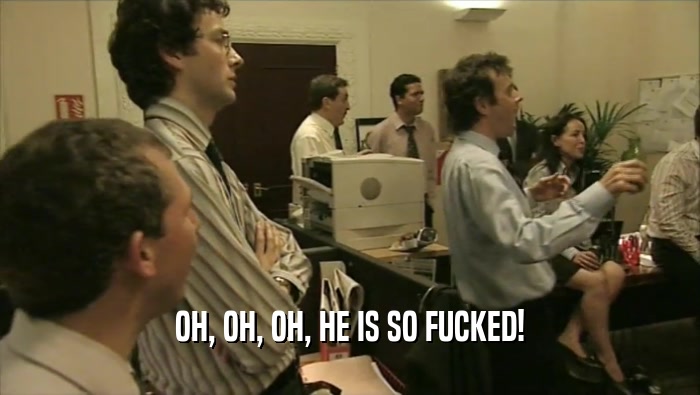 OH, OH, OH, HE IS SO FUCKED!  