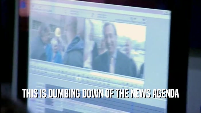 THIS IS DUMBING DOWN OF THE NEWS AGENDA  