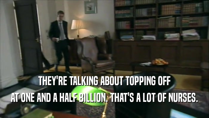 THEY'RE TALKING ABOUT TOPPING OFF AT ONE AND A HALF BILLION. THAT'S A LOT OF NURSES. 
