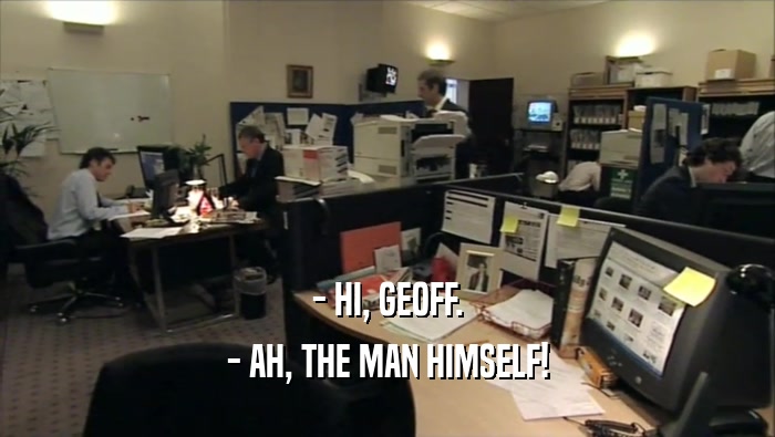 - HI, GEOFF.
 - AH, THE MAN HIMSELF!
 