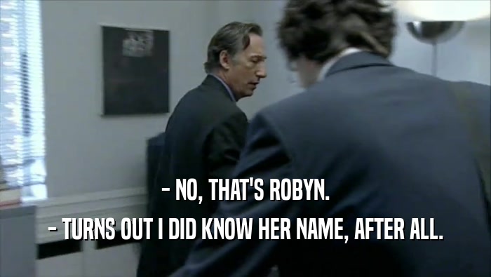 - NO, THAT'S ROBYN.
 - TURNS OUT I DID KNOW HER NAME, AFTER ALL.
 