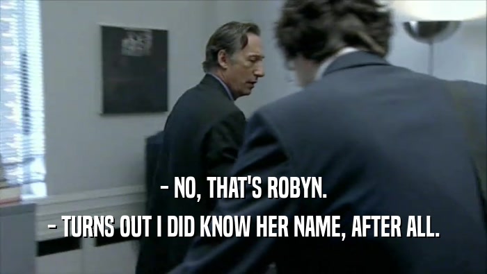 - NO, THAT'S ROBYN. - TURNS OUT I DID KNOW HER NAME, AFTER ALL. 