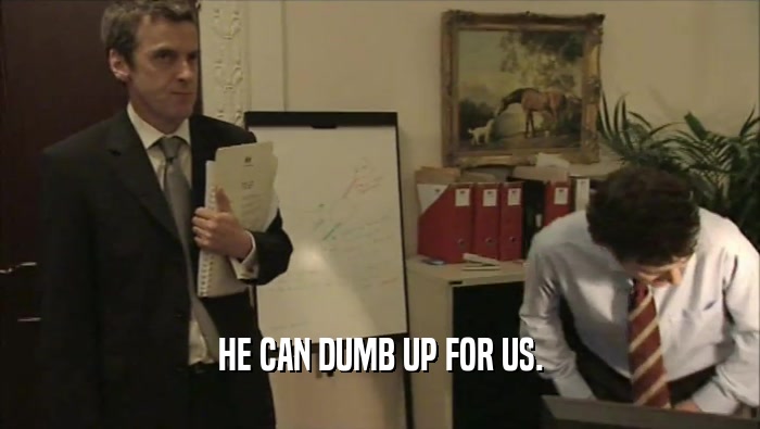 HE CAN DUMB UP FOR US.  