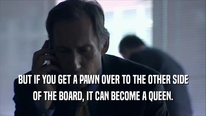 BUT IF YOU GET A PAWN OVER TO THE OTHER SIDE OF THE BOARD, IT CAN BECOME A QUEEN. 