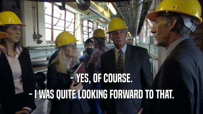 - YES, OF COURSE. - I WAS QUITE LOOKING FORWARD TO THAT. 