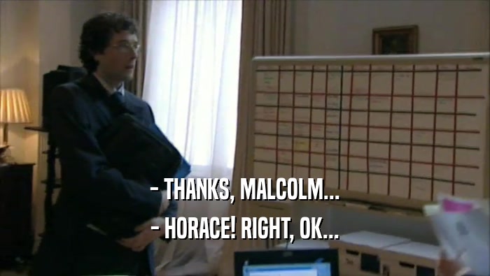 - THANKS, MALCOLM... - HORACE! RIGHT, OK... 