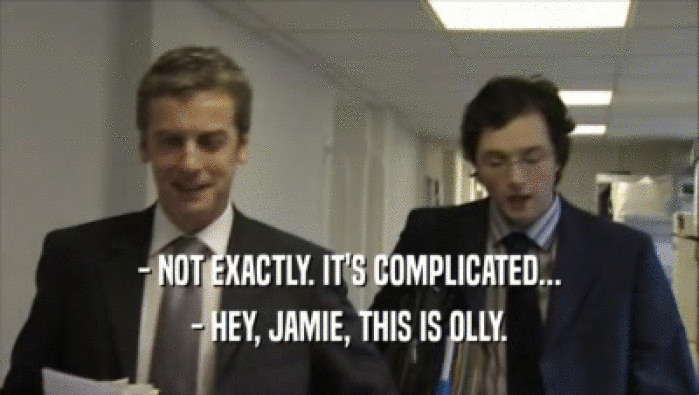 - NOT EXACTLY. IT'S COMPLICATED... - HEY, JAMIE, THIS IS OLLY. 