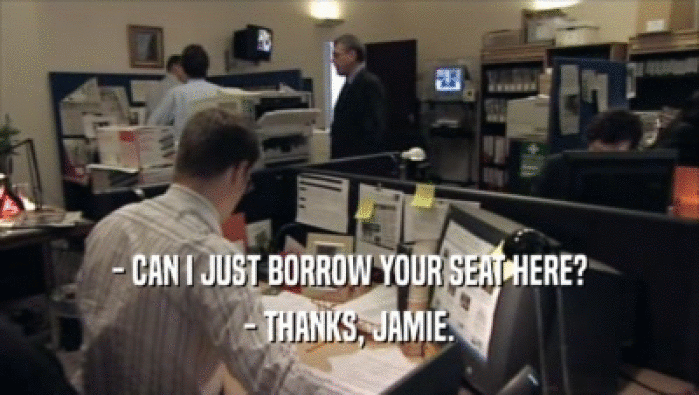 - CAN I JUST BORROW YOUR SEAT HERE? - THANKS, JAMIE. 