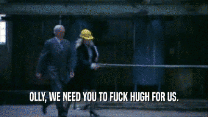 OLLY, WE NEED YOU TO FUCK HUGH FOR US.  