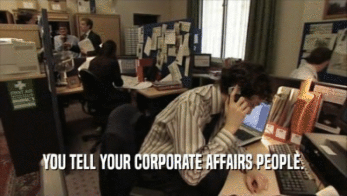 YOU TELL YOUR CORPORATE AFFAIRS PEOPLE.
  