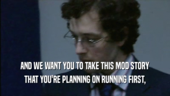 AND WE WANT YOU TO TAKE THIS MOD STORY THAT YOU'RE PLANNING ON RUNNING FIRST, 