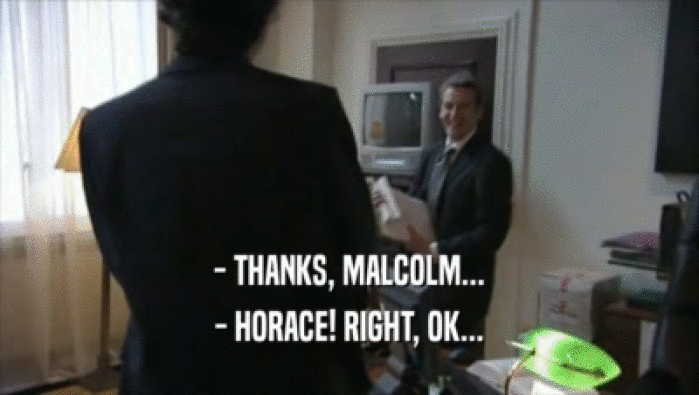 - THANKS, MALCOLM... - HORACE! RIGHT, OK... 
