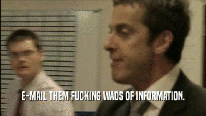 E-MAIL THEM FUCKING WADS OF INFORMATION.  