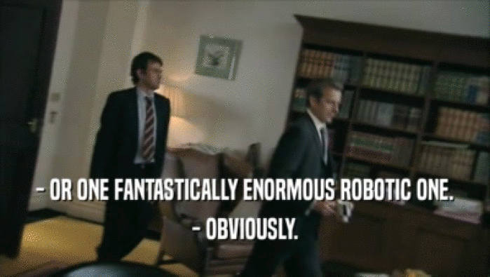 - OR ONE FANTASTICALLY ENORMOUS ROBOTIC ONE. - OBVIOUSLY. 