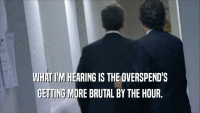 WHAT I'M HEARING IS THE OVERSPEND'S GETTING MORE BRUTAL BY THE HOUR. 