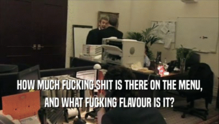 HOW MUCH FUCKING SHIT IS THERE ON THE MENU, AND WHAT FUCKING FLAVOUR IS IT? 