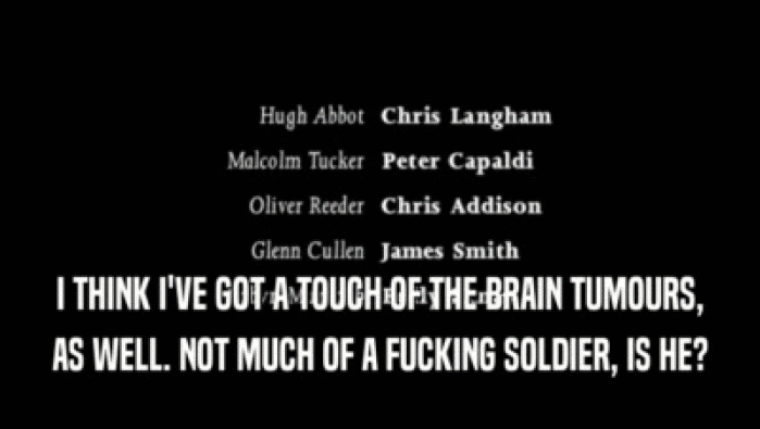 I THINK I'VE GOT A TOUCH OF THE BRAIN TUMOURS,
 AS WELL. NOT MUCH OF A FUCKING SOLDIER, IS HE?
 