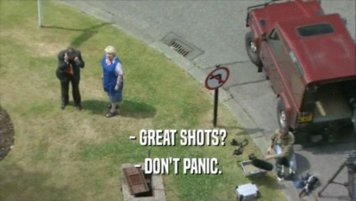 - GREAT SHOTS?
 - DON'T PANIC.
 