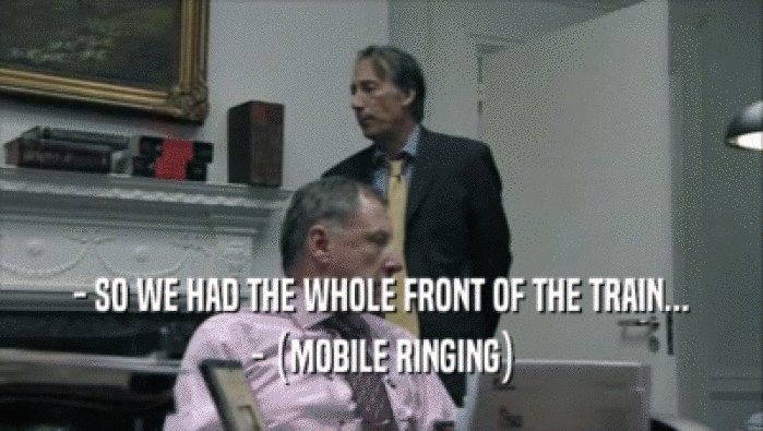 - SO WE HAD THE WHOLE FRONT OF THE TRAIN... - (MOBILE RINGING) 