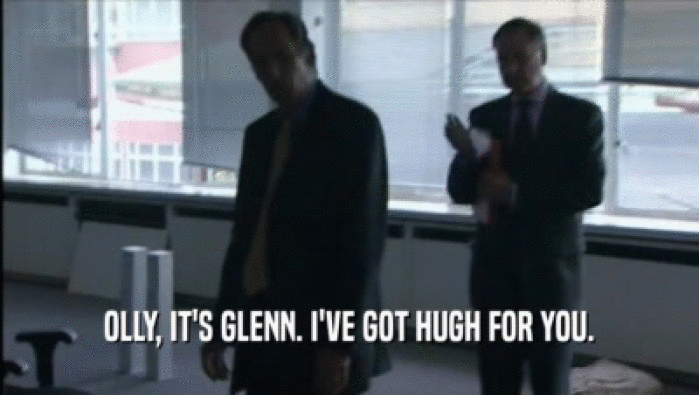 OLLY, IT'S GLENN. I'VE GOT HUGH FOR YOU.  