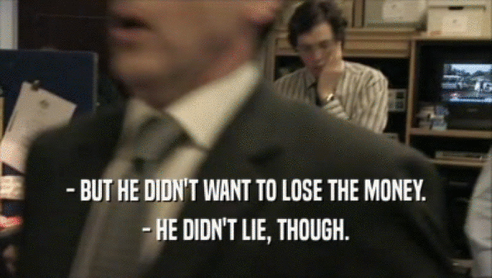 - BUT HE DIDN'T WANT TO LOSE THE MONEY. - HE DIDN'T LIE, THOUGH. 