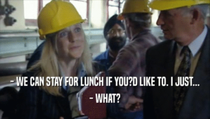 - WE CAN STAY FOR LUNCH IF YOU?D LIKE TO. I JUST... - WHAT? 