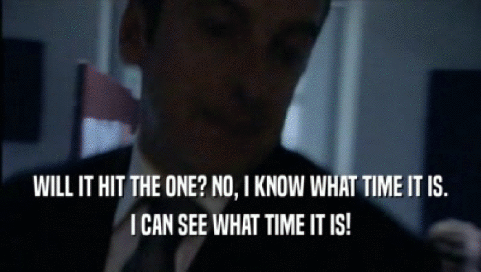 WILL IT HIT THE ONE? NO, I KNOW WHAT TIME IT IS. I CAN SEE WHAT TIME IT IS! 