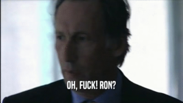 OH, FUCK! RON?  