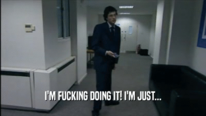 I'M FUCKING DOING IT! I'M JUST...  