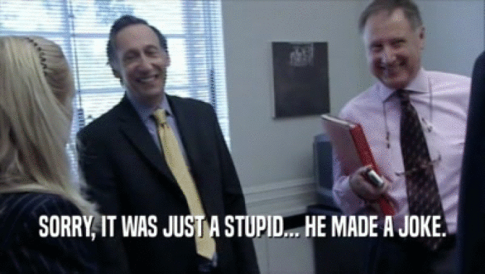 SORRY, IT WAS JUST A STUPID... HE MADE A JOKE.  