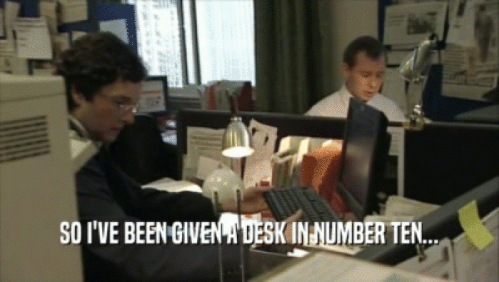 SO I'VE BEEN GIVEN A DESK IN NUMBER TEN...  