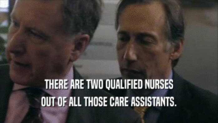THERE ARE TWO QUALIFIED NURSES OUT OF ALL THOSE CARE ASSISTANTS. 
