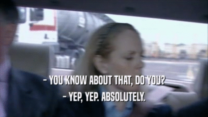 - YOU KNOW ABOUT THAT, DO YOU? - YEP, YEP. ABSOLUTELY. 
