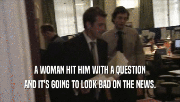 A WOMAN HIT HIM WITH A QUESTION
 AND IT'S GOING TO LOOK BAD ON THE NEWS.
 