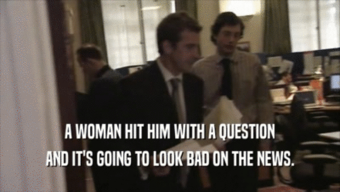 A WOMAN HIT HIM WITH A QUESTION AND IT'S GOING TO LOOK BAD ON THE NEWS. 