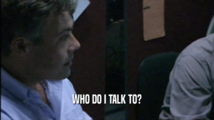 WHO DO I TALK TO?  