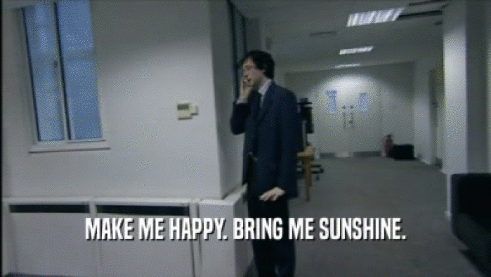 MAKE ME HAPPY. BRING ME SUNSHINE.  